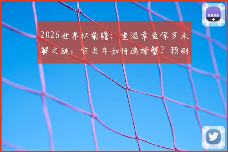 2026世界杯前瞻:重温章鱼保罗未解之谜,它当年如何选螃蟹?预测原理与死亡真相全解析