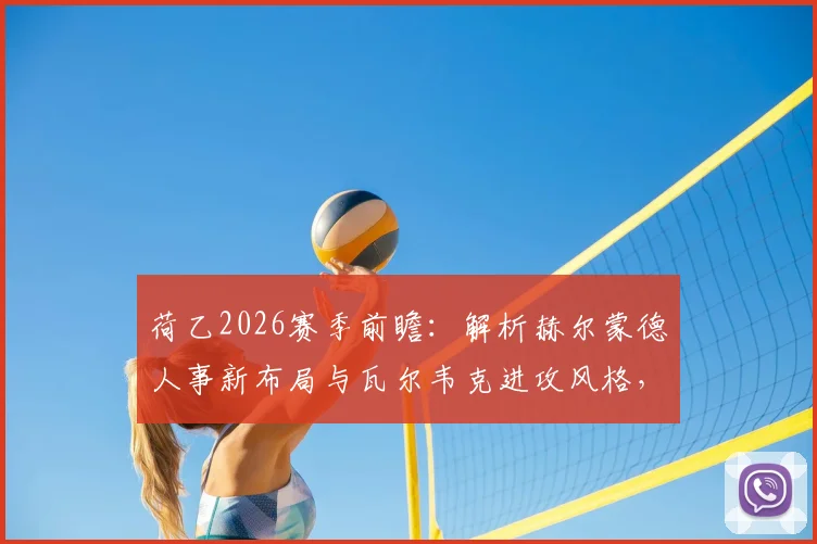 荷乙2026赛季前瞻:解析赫尔蒙德人事新布局与瓦尔韦克进攻风格,关键信息一览