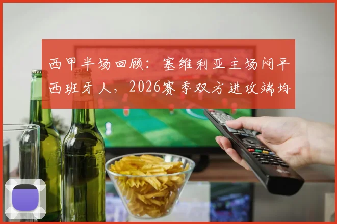 西甲半场回顾:塞维利亚主场闷平西班牙人,2026赛季双方进攻端均遇难题