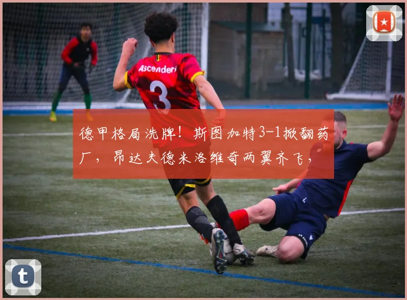 德甲格局洗牌!斯图加特3-1掀翻药厂,昂达夫德米洛维奇两翼齐飞,拜仁新威胁诞生