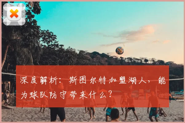 深度解析:斯图尔特加盟湖人,能为球队防守带来什么?