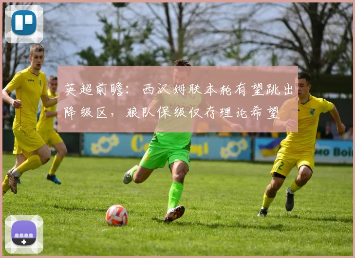 英超前瞻：西汉姆联本轮有望跳出降级区，狼队保级仅存理论希望