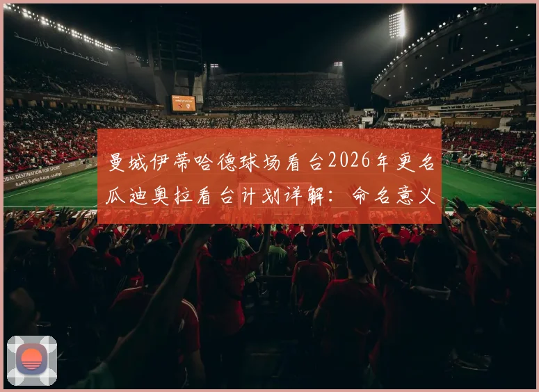曼城伊蒂哈德球场看台2026年更名瓜迪奥拉看台计划详解：命名意义、球迷反应与未来影响分析