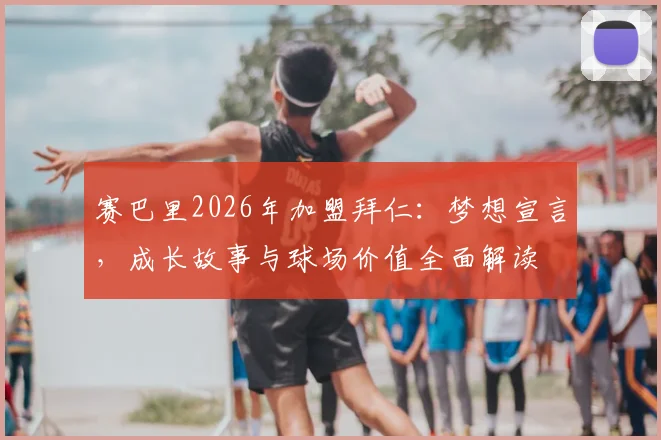 赛巴里2026年加盟拜仁：梦想宣言，成长故事与球场价值全面解读