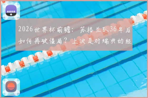 2026世界杯前瞻:苏格兰队36年后如何再破僵局?上次是对瑞典的经典之战回顾