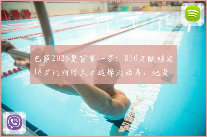 巴萨2026夏窗第一签：850万欧锁定18岁比利时天才边锋比西乌，他是什么来头？