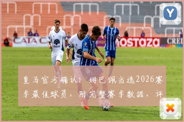 皇马官方确认:姆巴佩当选2026赛季最佳球员,附完整赛季数据、评选标准及队内核心对比分析