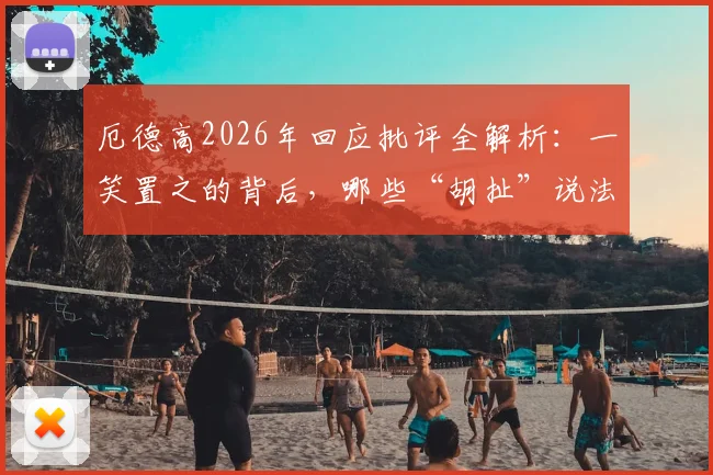 厄德高2026年回应批评全解析：一笑置之的背后，哪些“胡扯”说法影响了阿森纳中场核心？