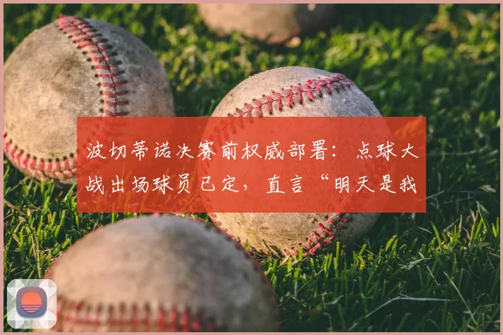 波切蒂诺决赛前权威部署：点球大战出场球员已定，直言“明天是我们的”