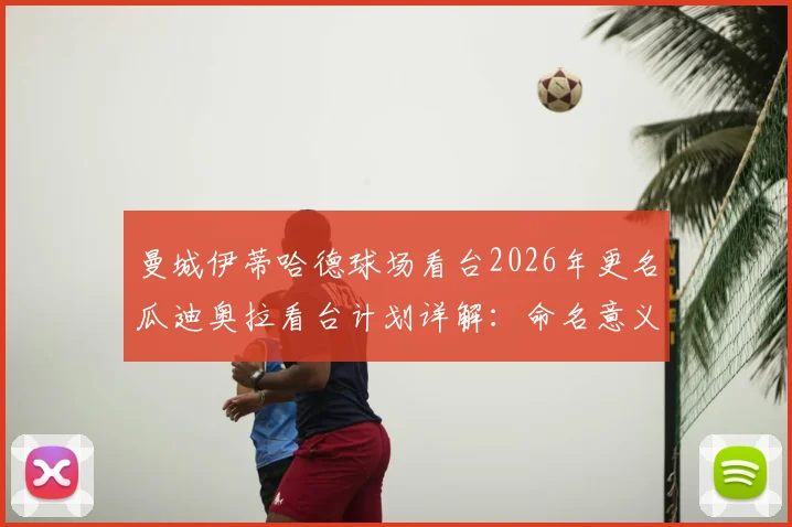 曼城伊蒂哈德球场看台2026年更名瓜迪奥拉看台计划详解:命名意义、球迷反应与未来影响分析