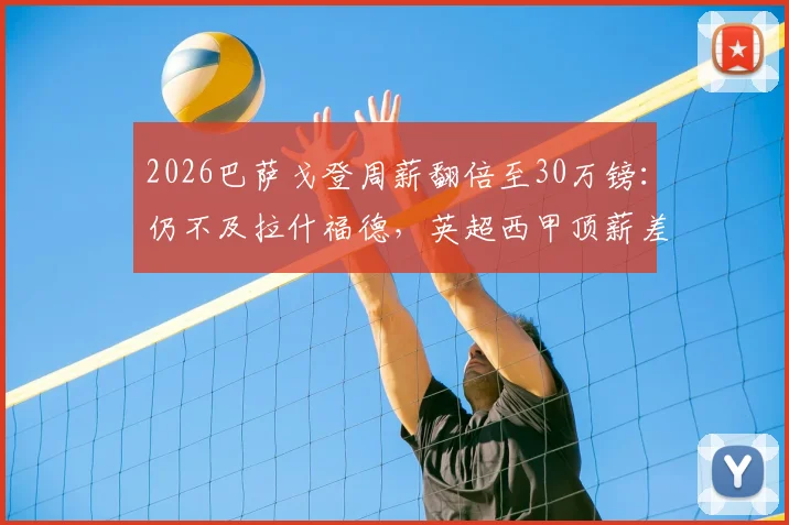 2026巴萨戈登周薪翻倍至30万镑：仍不及拉什福德，英超西甲顶薪差距几何？
