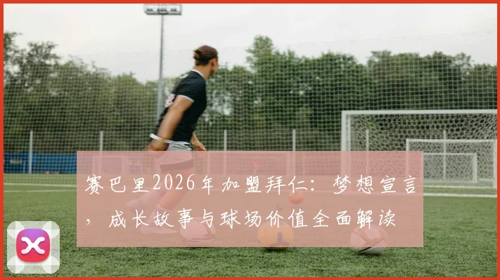 赛巴里2026年加盟拜仁:梦想宣言,成长故事与球场价值全面解读