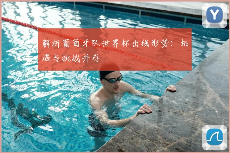 解析葡萄牙队世界杯出线形势：机遇与挑战并存