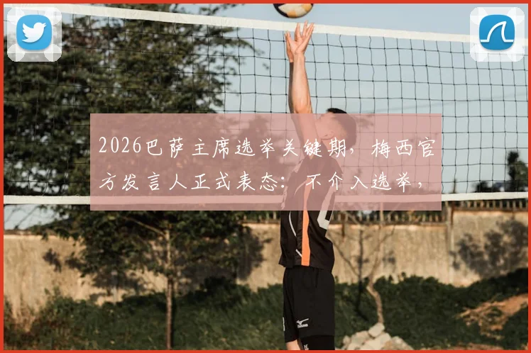 2026巴萨主席选举关键期，梅西官方发言人正式表态：不介入选举，详解其中缘由与未来影响