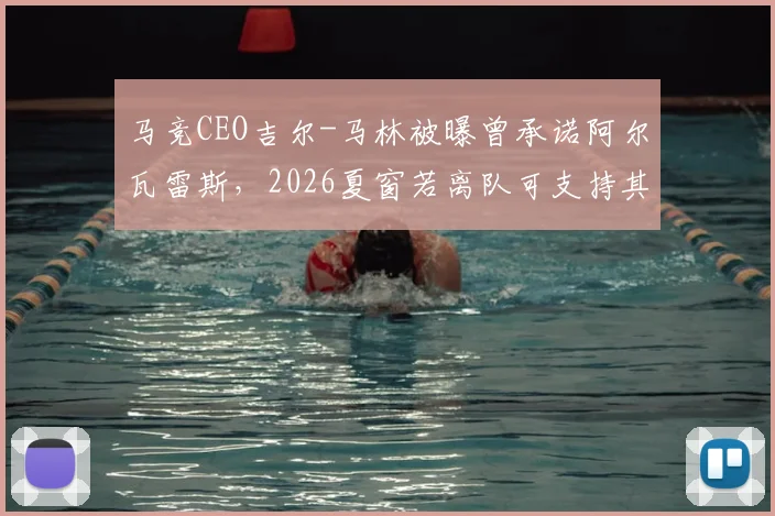 马竞CEO吉尔-马林被曝曾承诺阿尔瓦雷斯，2026夏窗若离队可支持其加盟巴萨，如今操作引争议