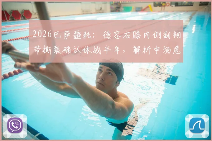 2026巴萨噩耗：德容右膝内侧副韧带撕裂确认休战半年，解析中场危机与伤病史根源