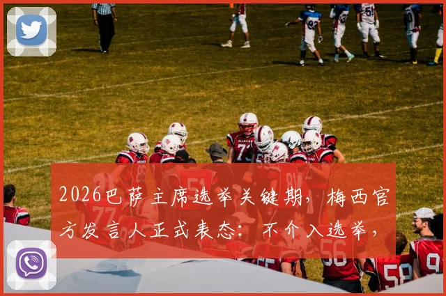 2026巴萨主席选举关键期,梅西官方发言人正式表态:不介入选举,详解其中缘由与未来影响