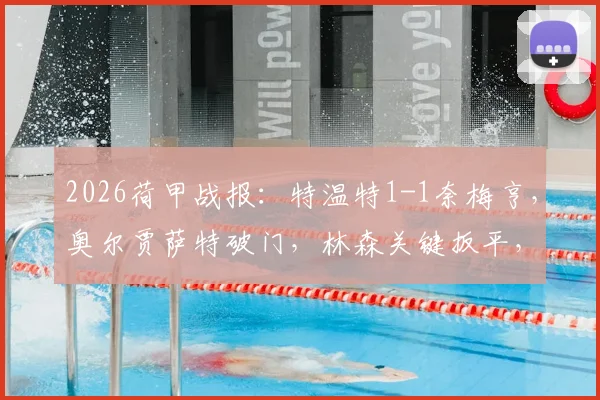 2026荷甲战报：特温特1-1奈梅亨，奥尔贾萨特破门，林森关键扳平，附全场数据与球员评分解读